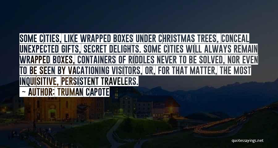 Truman Capote Quotes: Some Cities, Like Wrapped Boxes Under Christmas Trees, Conceal Unexpected Gifts, Secret Delights. Some Cities Will Always Remain Wrapped Boxes,