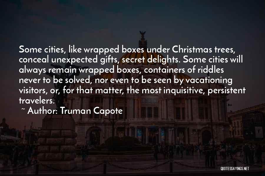 Truman Capote Quotes: Some Cities, Like Wrapped Boxes Under Christmas Trees, Conceal Unexpected Gifts, Secret Delights. Some Cities Will Always Remain Wrapped Boxes,