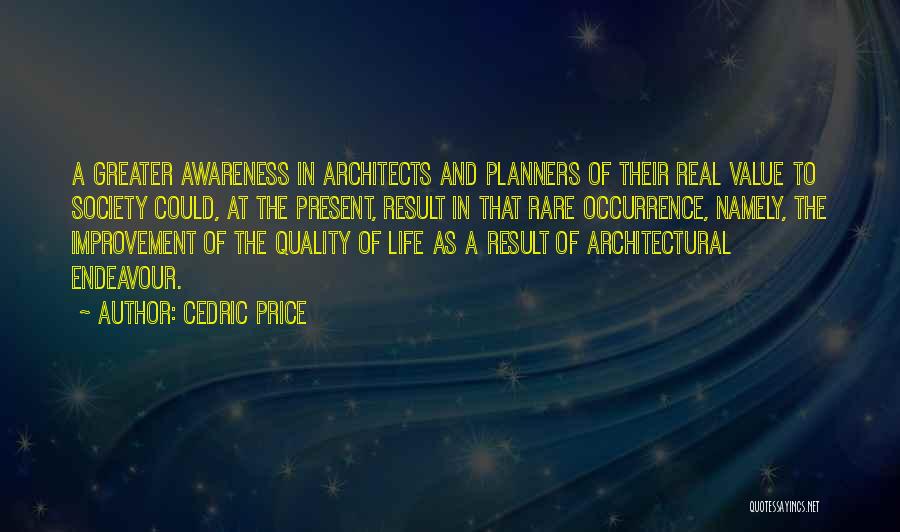 Cedric Price Quotes: A Greater Awareness In Architects And Planners Of Their Real Value To Society Could, At The Present, Result In That