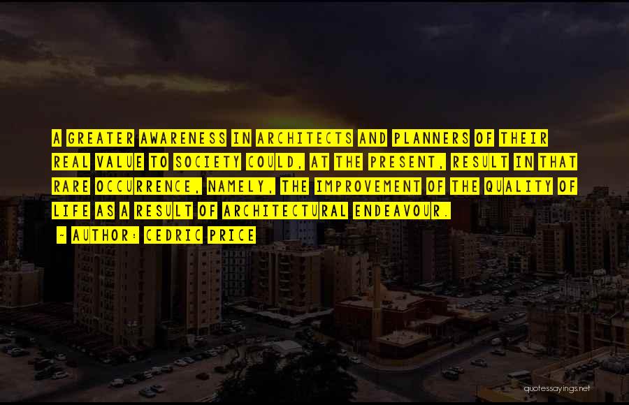 Cedric Price Quotes: A Greater Awareness In Architects And Planners Of Their Real Value To Society Could, At The Present, Result In That