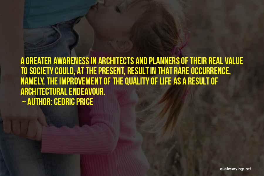 Cedric Price Quotes: A Greater Awareness In Architects And Planners Of Their Real Value To Society Could, At The Present, Result In That