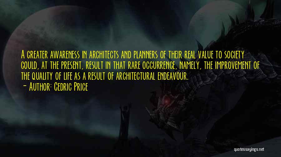 Cedric Price Quotes: A Greater Awareness In Architects And Planners Of Their Real Value To Society Could, At The Present, Result In That
