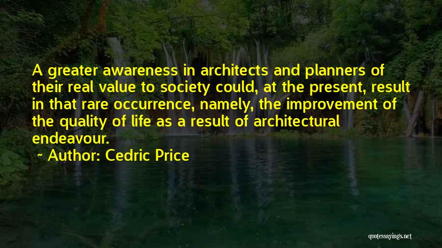 Cedric Price Quotes: A Greater Awareness In Architects And Planners Of Their Real Value To Society Could, At The Present, Result In That