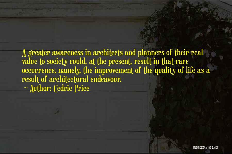 Cedric Price Quotes: A Greater Awareness In Architects And Planners Of Their Real Value To Society Could, At The Present, Result In That