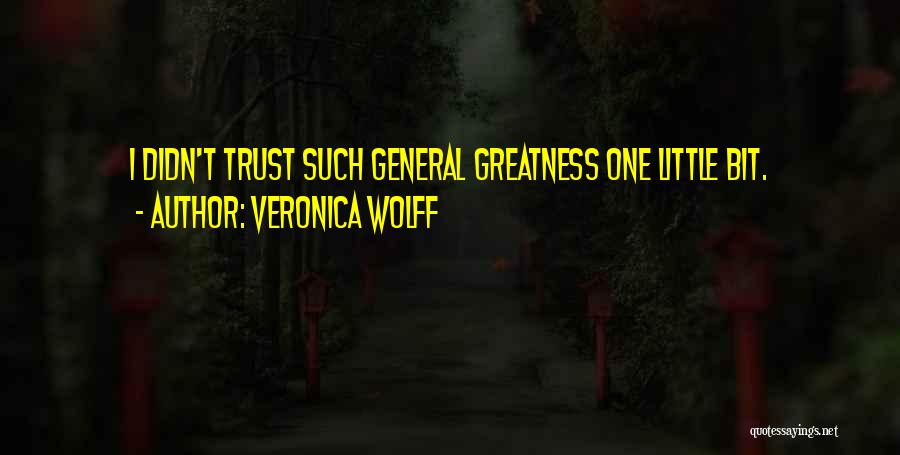 Veronica Wolff Quotes: I Didn't Trust Such General Greatness One Little Bit.