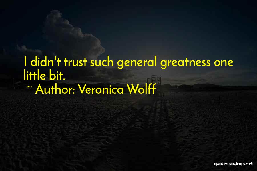 Veronica Wolff Quotes: I Didn't Trust Such General Greatness One Little Bit.