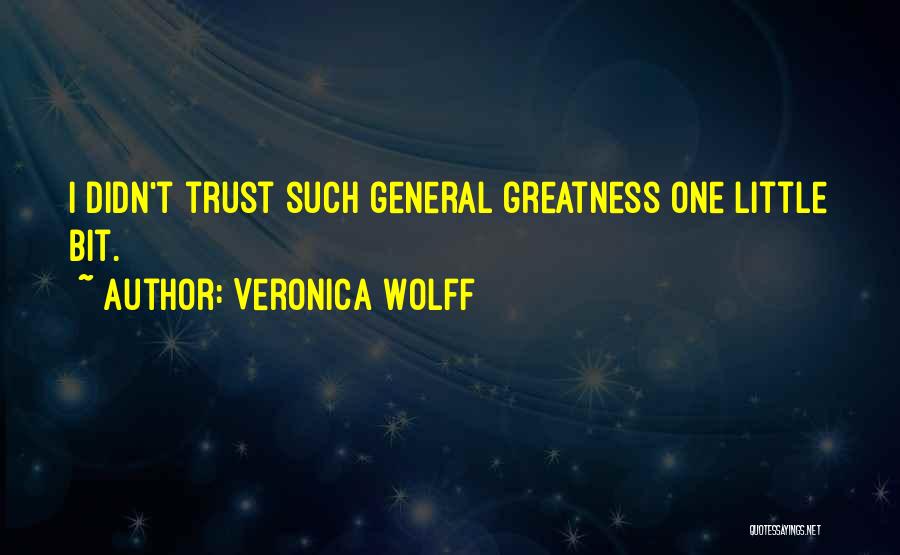 Veronica Wolff Quotes: I Didn't Trust Such General Greatness One Little Bit.