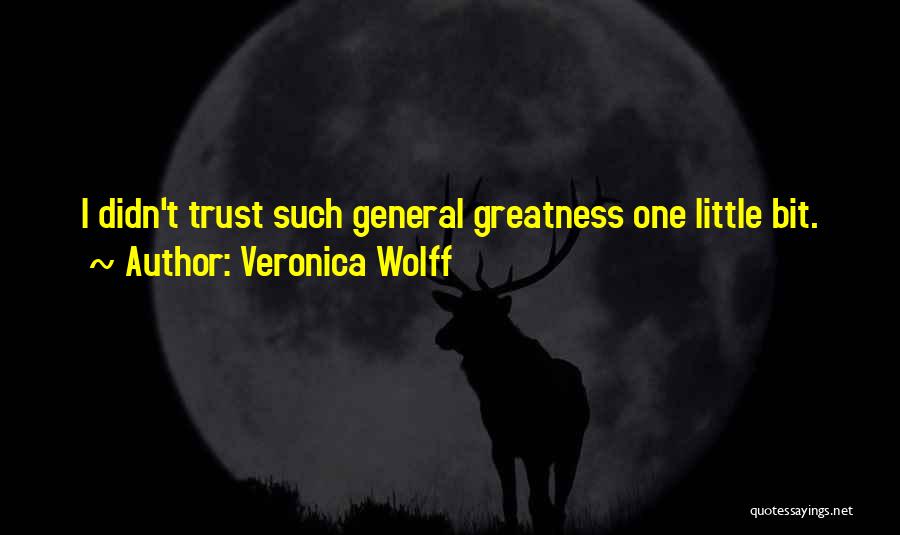 Veronica Wolff Quotes: I Didn't Trust Such General Greatness One Little Bit.