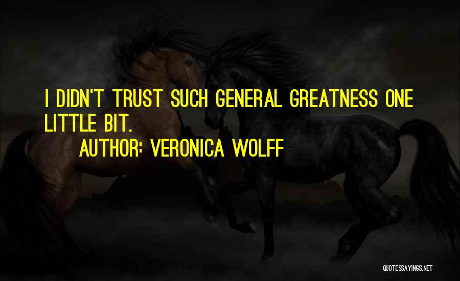 Veronica Wolff Quotes: I Didn't Trust Such General Greatness One Little Bit.