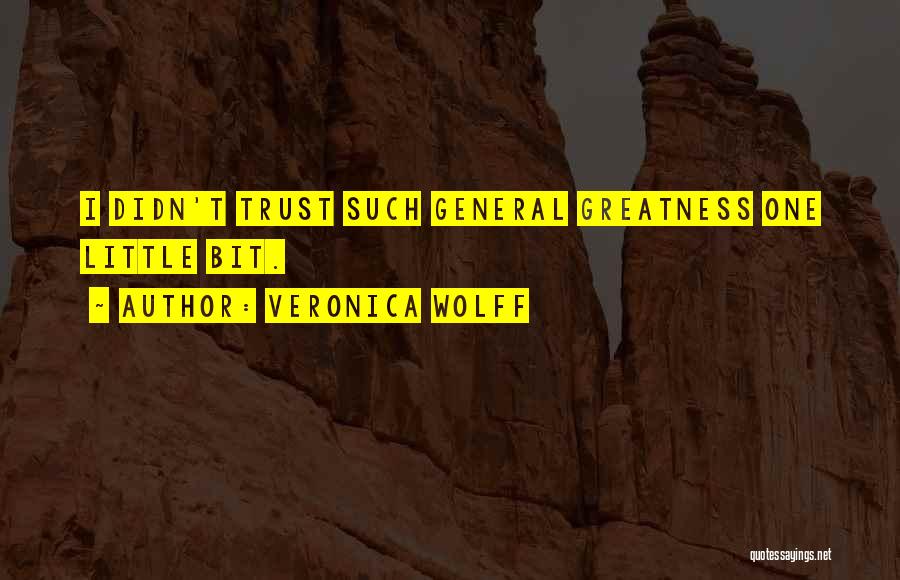 Veronica Wolff Quotes: I Didn't Trust Such General Greatness One Little Bit.