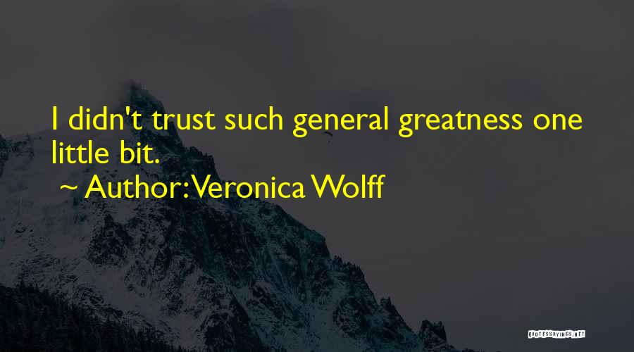 Veronica Wolff Quotes: I Didn't Trust Such General Greatness One Little Bit.