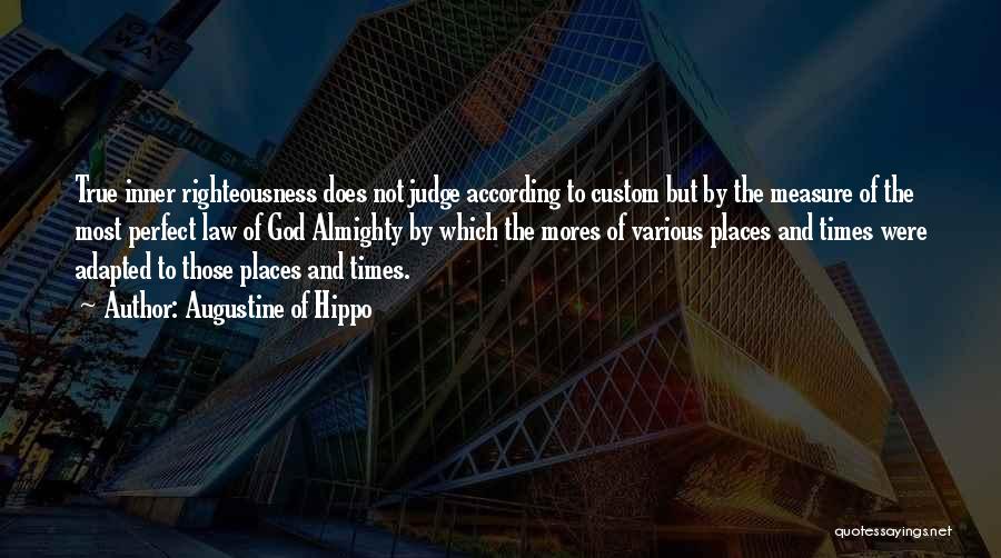 Augustine Of Hippo Quotes: True Inner Righteousness Does Not Judge According To Custom But By The Measure Of The Most Perfect Law Of God