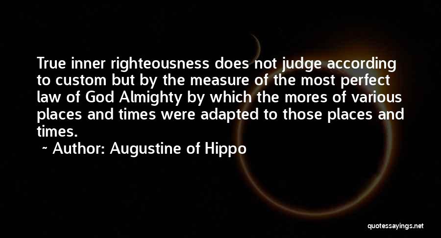 Augustine Of Hippo Quotes: True Inner Righteousness Does Not Judge According To Custom But By The Measure Of The Most Perfect Law Of God