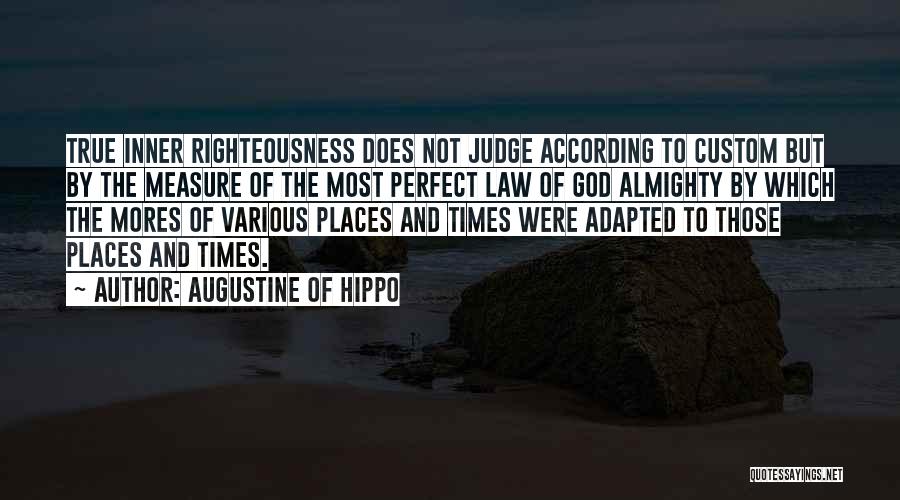Augustine Of Hippo Quotes: True Inner Righteousness Does Not Judge According To Custom But By The Measure Of The Most Perfect Law Of God