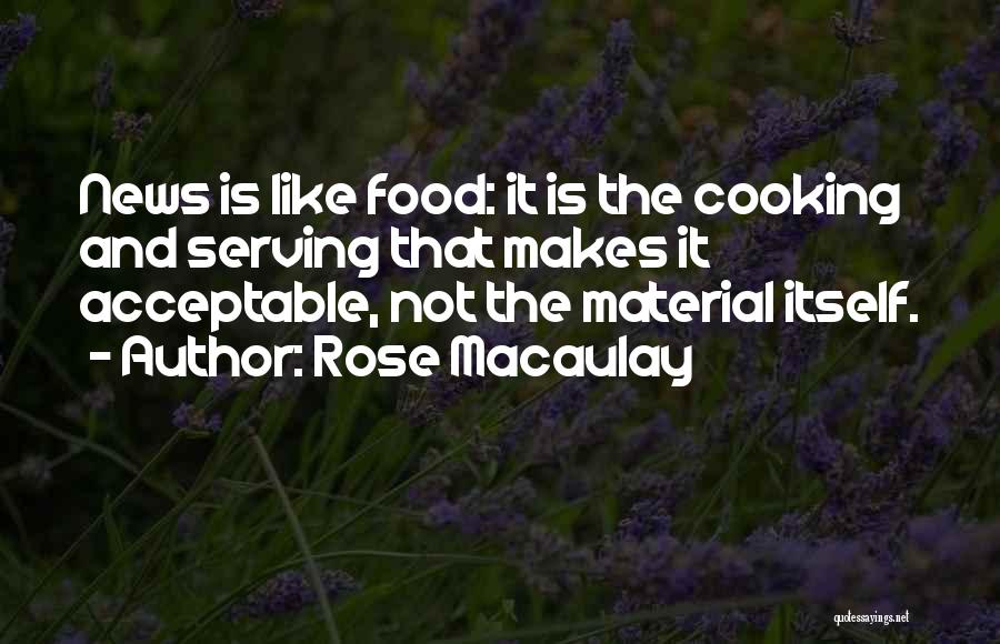 Rose Macaulay Quotes: News Is Like Food: It Is The Cooking And Serving That Makes It Acceptable, Not The Material Itself.