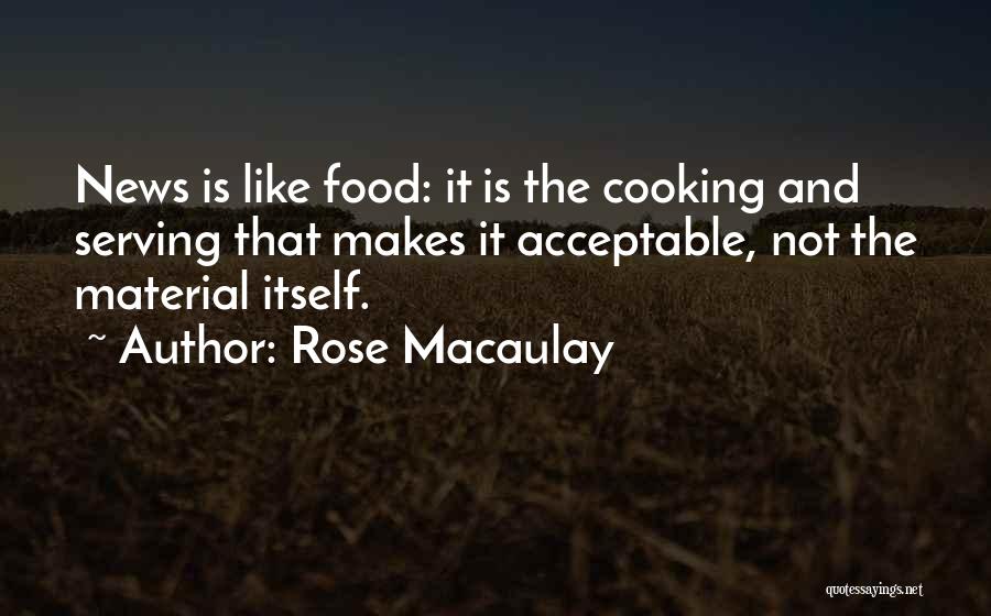 Rose Macaulay Quotes: News Is Like Food: It Is The Cooking And Serving That Makes It Acceptable, Not The Material Itself.