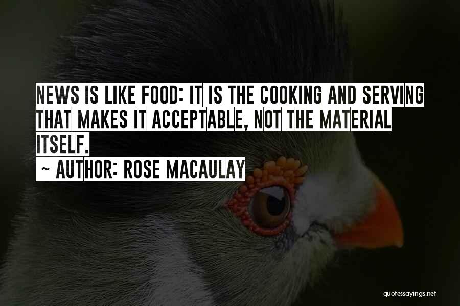 Rose Macaulay Quotes: News Is Like Food: It Is The Cooking And Serving That Makes It Acceptable, Not The Material Itself.