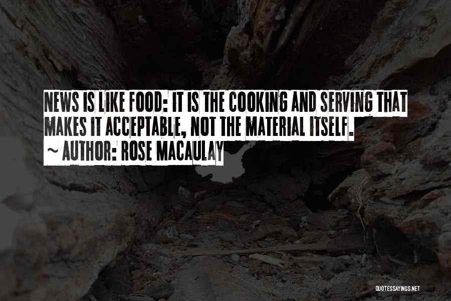 Rose Macaulay Quotes: News Is Like Food: It Is The Cooking And Serving That Makes It Acceptable, Not The Material Itself.