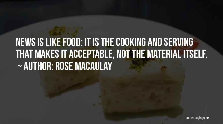 Rose Macaulay Quotes: News Is Like Food: It Is The Cooking And Serving That Makes It Acceptable, Not The Material Itself.