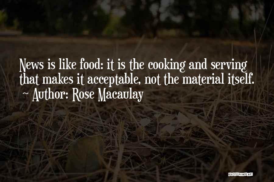 Rose Macaulay Quotes: News Is Like Food: It Is The Cooking And Serving That Makes It Acceptable, Not The Material Itself.