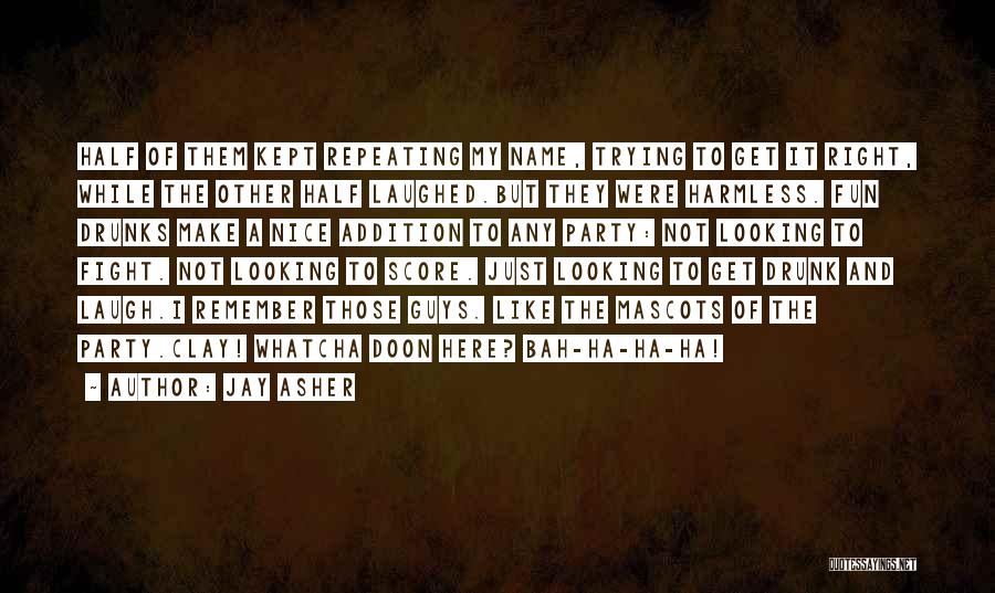 Jay Asher Quotes: Half Of Them Kept Repeating My Name, Trying To Get It Right, While The Other Half Laughed.but They Were Harmless.