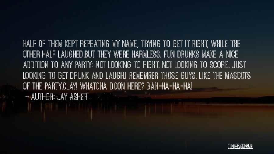 Jay Asher Quotes: Half Of Them Kept Repeating My Name, Trying To Get It Right, While The Other Half Laughed.but They Were Harmless.