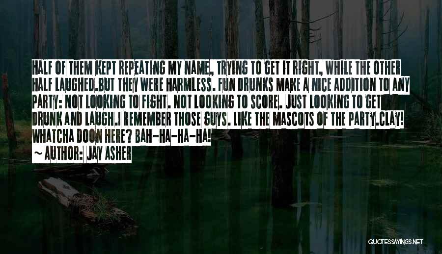 Jay Asher Quotes: Half Of Them Kept Repeating My Name, Trying To Get It Right, While The Other Half Laughed.but They Were Harmless.