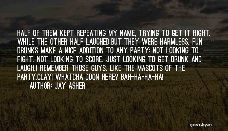 Jay Asher Quotes: Half Of Them Kept Repeating My Name, Trying To Get It Right, While The Other Half Laughed.but They Were Harmless.