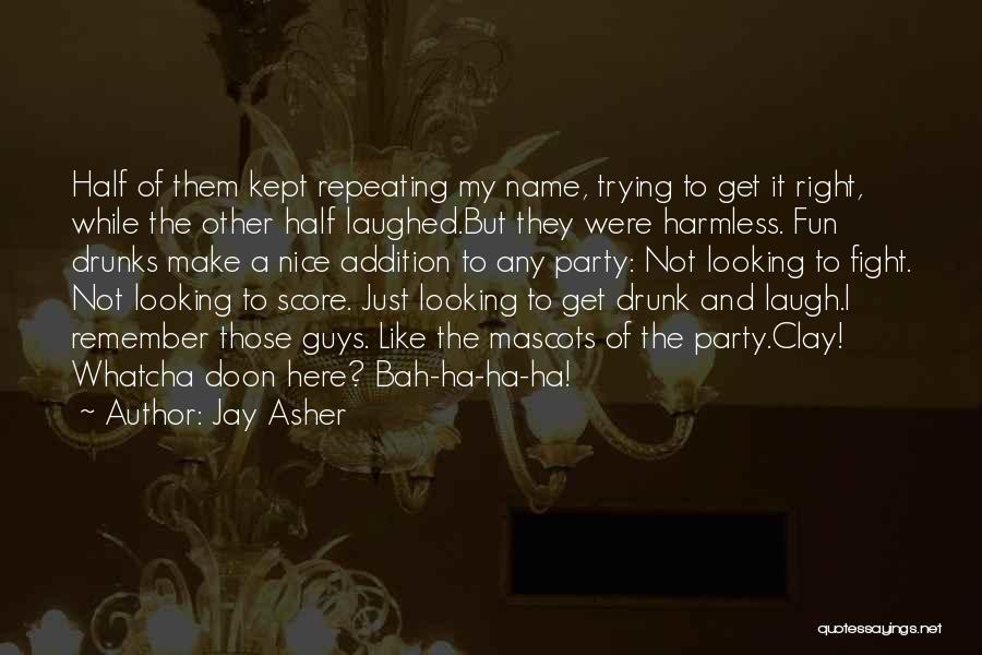 Jay Asher Quotes: Half Of Them Kept Repeating My Name, Trying To Get It Right, While The Other Half Laughed.but They Were Harmless.