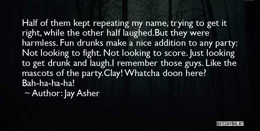 Jay Asher Quotes: Half Of Them Kept Repeating My Name, Trying To Get It Right, While The Other Half Laughed.but They Were Harmless.