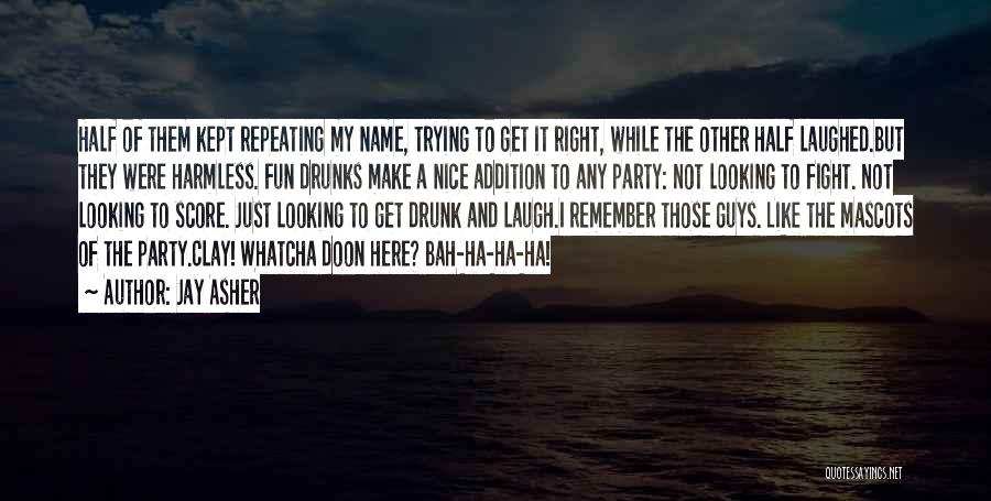 Jay Asher Quotes: Half Of Them Kept Repeating My Name, Trying To Get It Right, While The Other Half Laughed.but They Were Harmless.