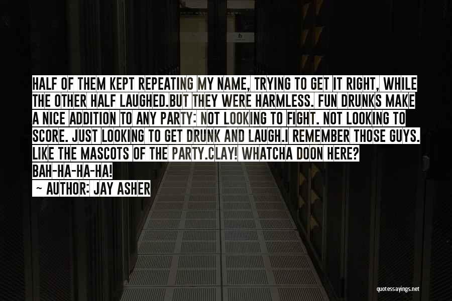 Jay Asher Quotes: Half Of Them Kept Repeating My Name, Trying To Get It Right, While The Other Half Laughed.but They Were Harmless.