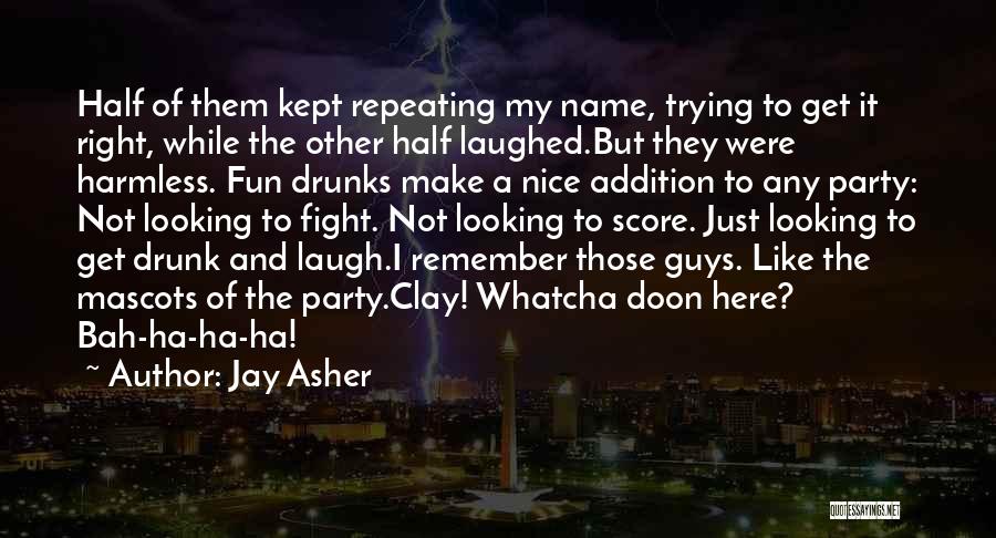 Jay Asher Quotes: Half Of Them Kept Repeating My Name, Trying To Get It Right, While The Other Half Laughed.but They Were Harmless.