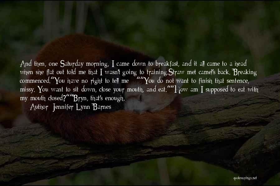 Jennifer Lynn Barnes Quotes: And Then, One Saturday Morning, I Came Down To Breakfast, And It All Came To A Head When She Flat-out