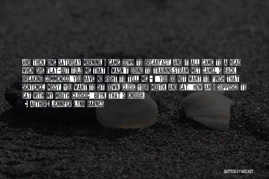 Jennifer Lynn Barnes Quotes: And Then, One Saturday Morning, I Came Down To Breakfast, And It All Came To A Head When She Flat-out