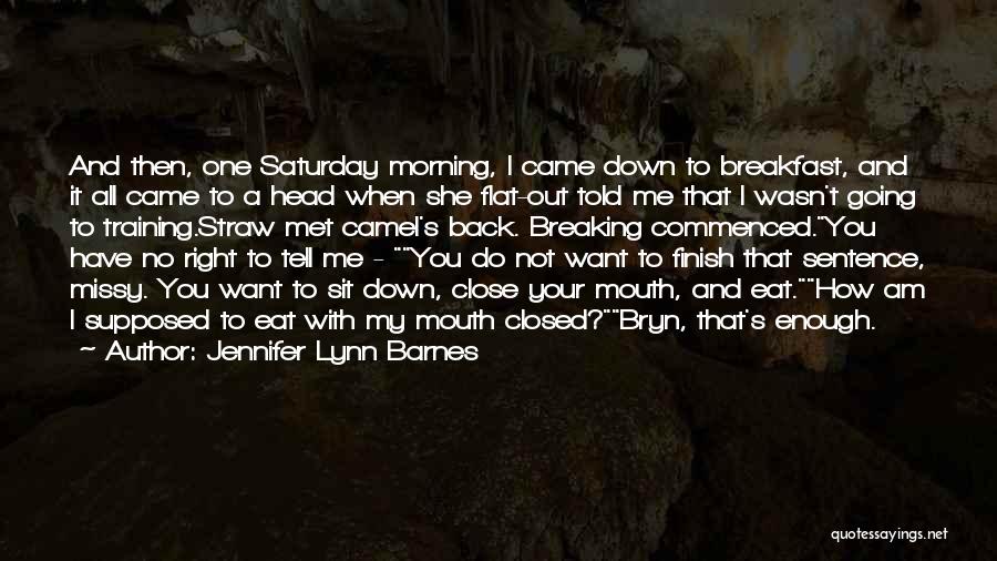 Jennifer Lynn Barnes Quotes: And Then, One Saturday Morning, I Came Down To Breakfast, And It All Came To A Head When She Flat-out