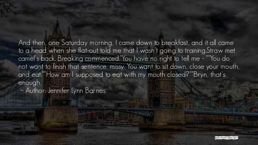 Jennifer Lynn Barnes Quotes: And Then, One Saturday Morning, I Came Down To Breakfast, And It All Came To A Head When She Flat-out