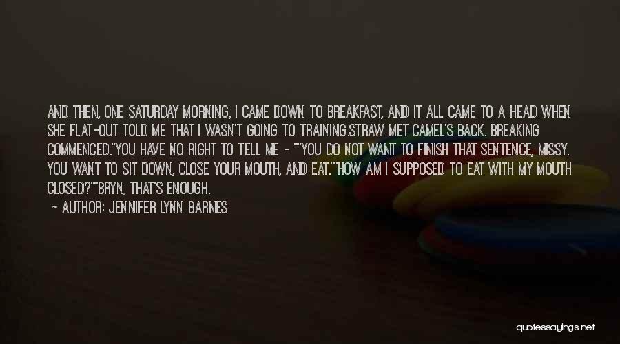 Jennifer Lynn Barnes Quotes: And Then, One Saturday Morning, I Came Down To Breakfast, And It All Came To A Head When She Flat-out