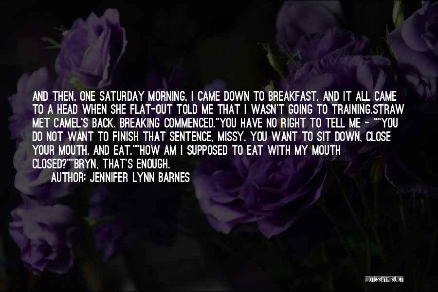 Jennifer Lynn Barnes Quotes: And Then, One Saturday Morning, I Came Down To Breakfast, And It All Came To A Head When She Flat-out