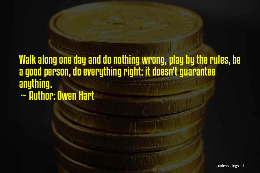 Owen Hart Quotes: Walk Along One Day And Do Nothing Wrong, Play By The Rules, Be A Good Person, Do Everything Right: It