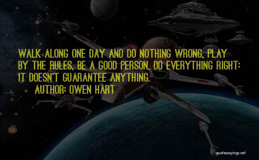 Owen Hart Quotes: Walk Along One Day And Do Nothing Wrong, Play By The Rules, Be A Good Person, Do Everything Right: It