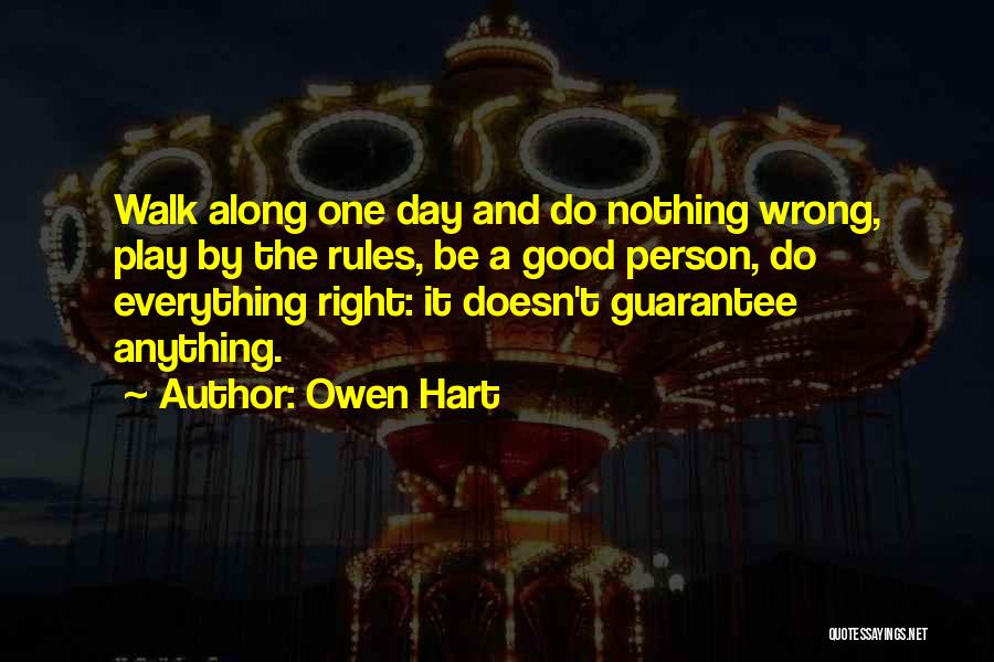 Owen Hart Quotes: Walk Along One Day And Do Nothing Wrong, Play By The Rules, Be A Good Person, Do Everything Right: It