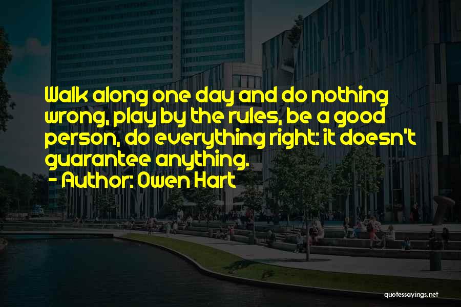 Owen Hart Quotes: Walk Along One Day And Do Nothing Wrong, Play By The Rules, Be A Good Person, Do Everything Right: It