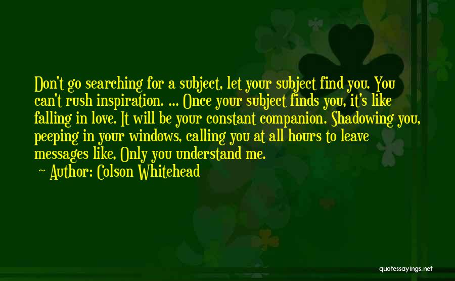 Colson Whitehead Quotes: Don't Go Searching For A Subject, Let Your Subject Find You. You Can't Rush Inspiration. ... Once Your Subject Finds