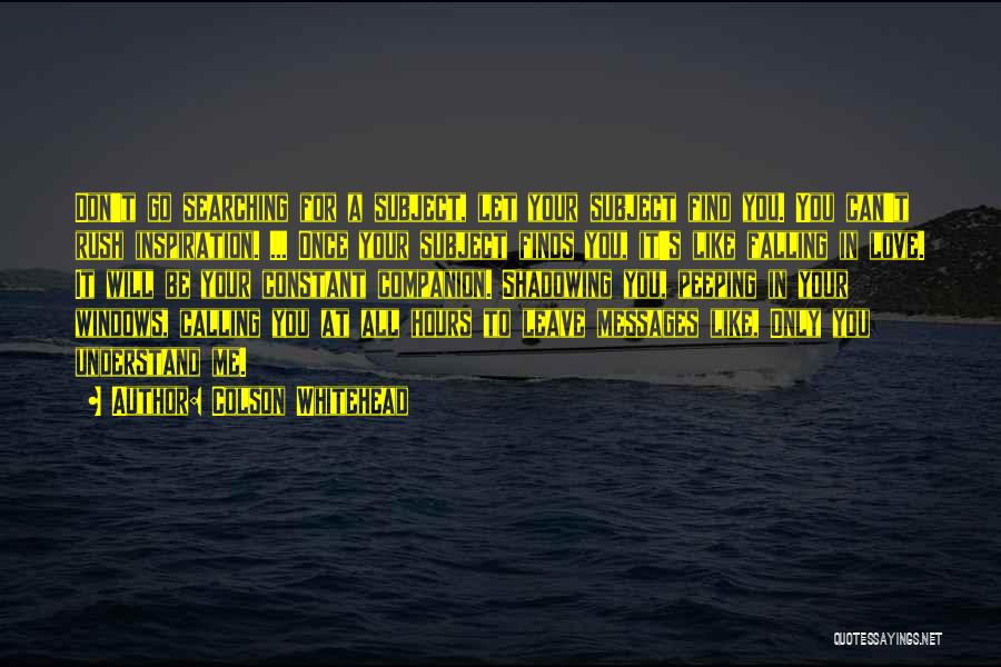 Colson Whitehead Quotes: Don't Go Searching For A Subject, Let Your Subject Find You. You Can't Rush Inspiration. ... Once Your Subject Finds