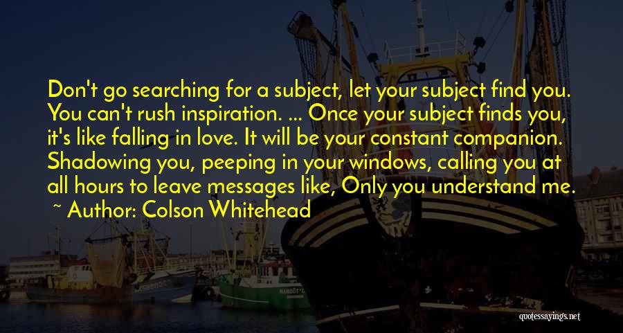 Colson Whitehead Quotes: Don't Go Searching For A Subject, Let Your Subject Find You. You Can't Rush Inspiration. ... Once Your Subject Finds