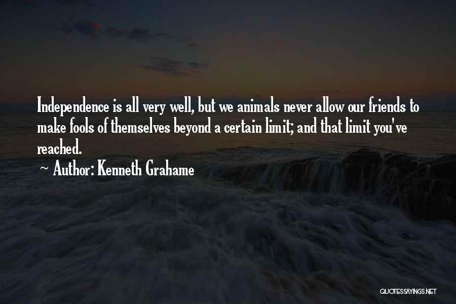 Kenneth Grahame Quotes: Independence Is All Very Well, But We Animals Never Allow Our Friends To Make Fools Of Themselves Beyond A Certain