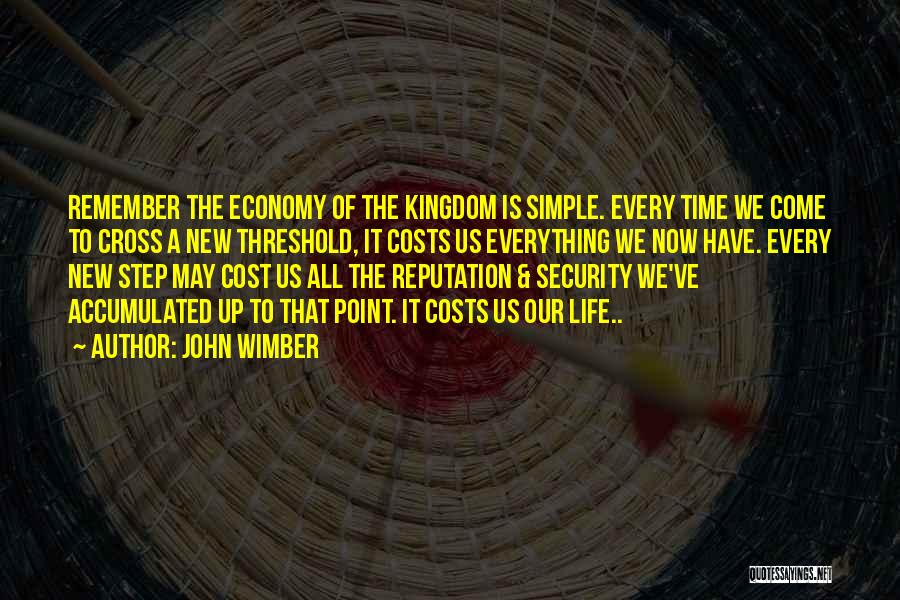 John Wimber Quotes: Remember The Economy Of The Kingdom Is Simple. Every Time We Come To Cross A New Threshold, It Costs Us