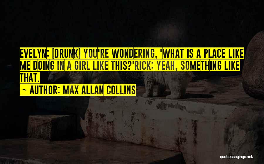Max Allan Collins Quotes: Evelyn: [drunk] You're Wondering, 'what Is A Place Like Me Doing In A Girl Like This?'rick: Yeah, Something Like That.
