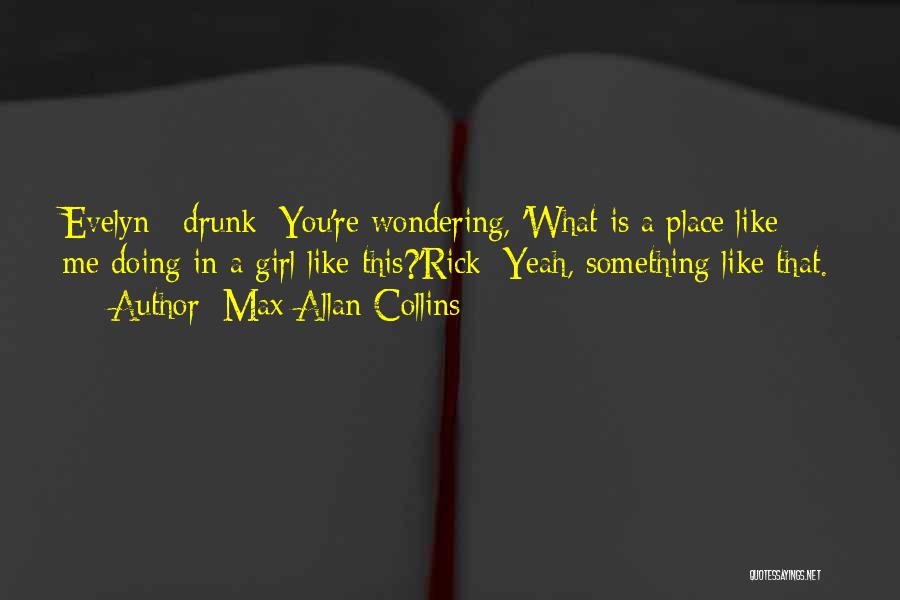Max Allan Collins Quotes: Evelyn: [drunk] You're Wondering, 'what Is A Place Like Me Doing In A Girl Like This?'rick: Yeah, Something Like That.